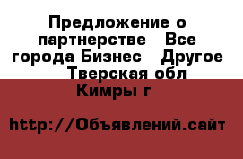 Предложение о партнерстве - Все города Бизнес » Другое   . Тверская обл.,Кимры г.